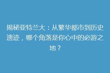 揭秘亚特兰大:从繁华都市到历史遗迹,哪个角落是你心中的必游之地?