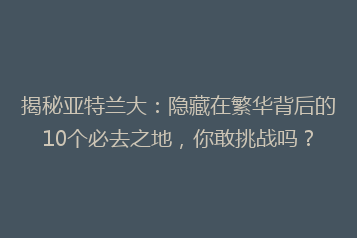 揭秘亚特兰大:隐藏在繁华背后的10个必去之地,你敢挑战吗?