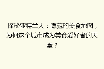 探秘亚特兰大:隐藏的美食地图,为何这个城市成为美食爱好者的天堂?