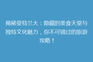 揭秘亚特兰大：隐藏的美食天堂与独特文化魅力，你不可错过的旅游攻略！