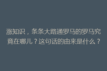 涨知识,条条大路通罗马的罗马究竟在哪儿?这句话的由来是什么?