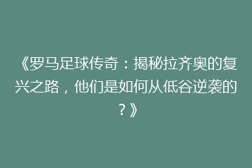 《罗马足球传奇:揭秘拉齐奥的复兴之路,他们是如何从低谷逆袭的?》