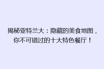 揭秘亚特兰大:隐藏的美食地图,你不可错过的十大特色餐厅!