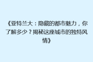 《亚特兰大：隐藏的都市魅力，你了解多少？揭秘这座城市的独特风情》