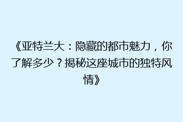 《亚特兰大:隐藏的都市魅力,你了解多少?揭秘这座城市的独特风情》