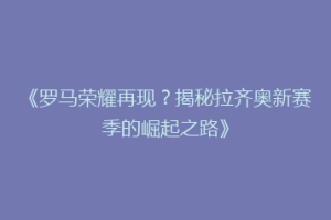 《罗马荣耀再现？揭秘拉齐奥新赛季的崛起之路》