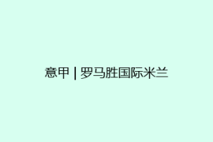 意甲 | 罗马胜国际米兰