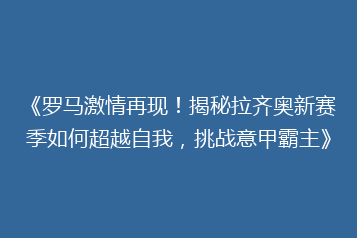 《罗马激情再现!揭秘拉齐奥新赛季如何超越自我,挑战意甲霸主》