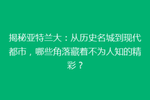 揭秘亚特兰大：从历史名城到现代都市，哪些角落藏着不为人知的精彩？