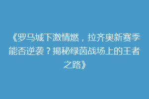 《罗马城下激情燃，拉齐奥新赛季能否逆袭？揭秘绿茵战场上的王者之路》