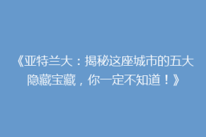 《亚特兰大：揭秘这座城市的五大隐藏宝藏，你一定不知道！》