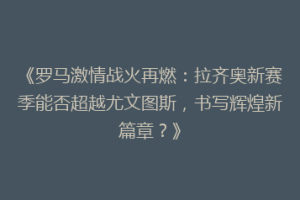 《罗马激情战火再燃：拉齐奥新赛季能否超越尤文图斯，书写辉煌新篇章？》