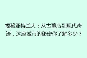 揭秘亚特兰大：从古董店到现代奇迹，这座城市的秘密你了解多少？