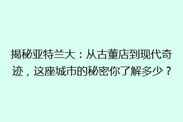 揭秘亚特兰大:从古董店到现代奇迹,这座城市的秘密你了解多少?