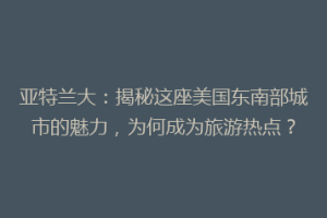 亚特兰大：揭秘这座美国东南部城市的魅力，为何成为旅游热点？