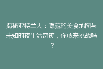 揭秘亚特兰大:隐藏的美食地图与未知的夜生活奇迹,你敢来挑战吗?