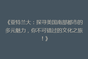 《亚特兰大：探寻美国南部都市的多元魅力，你不可错过的文化之旅！》