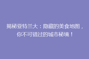 揭秘亚特兰大:隐藏的美食地图,你不可错过的城市秘境!