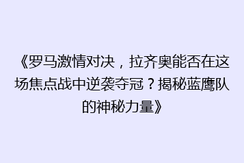 《罗马激情对决,拉齐奥能否在这场焦点战中逆袭夺冠?揭秘蓝鹰队的神秘力量》