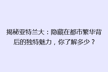 揭秘亚特兰大:隐藏在都市繁华背后的独特魅力,你了解多少?