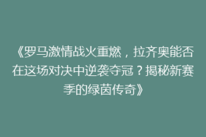 《罗马激情战火重燃，拉齐奥能否在这场对决中逆袭夺冠？揭秘新赛季的绿茵传奇》
