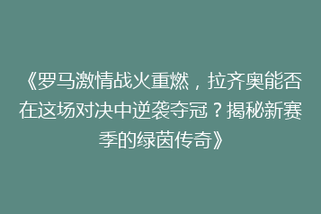 《罗马激情战火重燃,拉齐奥能否在这场对决中逆袭夺冠?揭秘新赛季的绿茵传奇》
