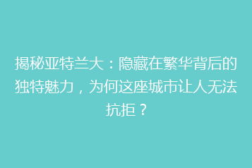 揭秘亚特兰大：隐藏在繁华背后的独特魅力，为何这座城市让人无法抗拒？