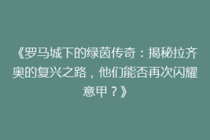 《罗马城下的绿茵传奇：揭秘拉齐奥的复兴之路，他们能否再次闪耀意甲？》