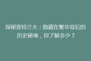 探秘亚特兰大：隐藏在繁华背后的历史秘境，你了解多少？