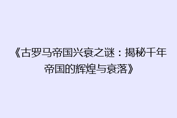 《古罗马帝国兴衰之谜:揭秘千年帝国的辉煌与衰落》