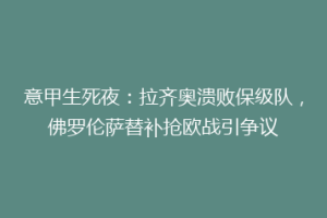意甲生死夜：拉齐奥溃败保级队，佛罗伦萨替补抢欧战引争议