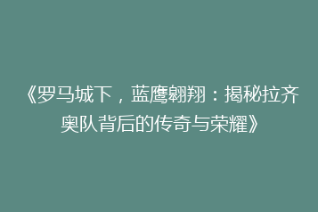 《罗马城下,蓝鹰翱翔:揭秘拉齐奥队背后的传奇与荣耀》