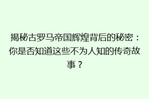 揭秘古罗马帝国辉煌背后的秘密：你是否知道这些不为人知的传奇故事？