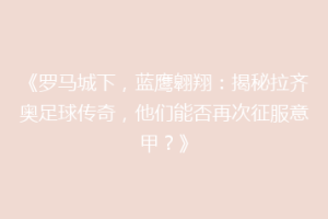 《罗马城下，蓝鹰翱翔：揭秘拉齐奥足球传奇，他们能否再次征服意甲？》