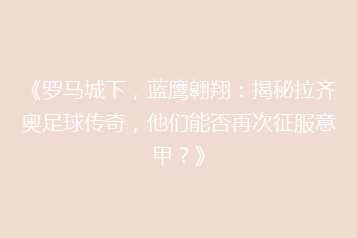 《罗马城下,蓝鹰翱翔:揭秘拉齐奥足球传奇,他们能否再次征服意甲?》