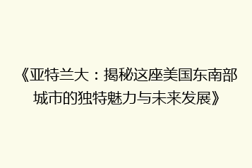 《亚特兰大:揭秘这座美国东南部城市的独特魅力与未来发展》