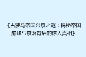 《古罗马帝国兴衰之谜：揭秘帝国巅峰与衰落背后的惊人真相》