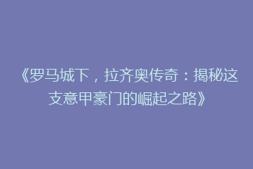 《罗马城下,拉齐奥传奇:揭秘这支意甲豪门的崛起之路》