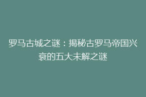 罗马古城之谜：揭秘古罗马帝国兴衰的五大未解之谜