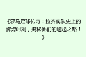 《罗马足球传奇：拉齐奥队史上的辉煌时刻，揭秘他们的崛起之路！》
