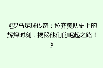《罗马足球传奇:拉齐奥队史上的辉煌时刻,揭秘他们的崛起之路!》