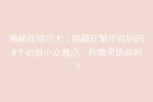 揭秘亚特兰大：隐藏在繁华背后的8个必游小众景点，你敢来挑战吗？