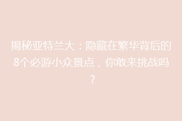 揭秘亚特兰大:隐藏在繁华背后的8个必游小众景点,你敢来挑战吗?