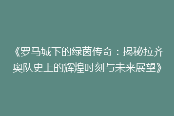 《罗马城下的绿茵传奇:揭秘拉齐奥队史上的辉煌时刻与未来展望》