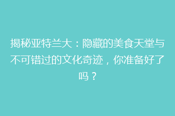 揭秘亚特兰大:隐藏的美食天堂与不可错过的文化奇迹,你准备好了吗?