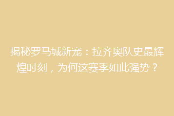 揭秘罗马城新宠:拉齐奥队史最辉煌时刻,为何这赛季如此强势?