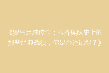 《罗马足球传奇：拉齐奥队史上的那些经典战役，你是否还记得？》