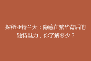 探秘亚特兰大：隐藏在繁华背后的独特魅力，你了解多少？