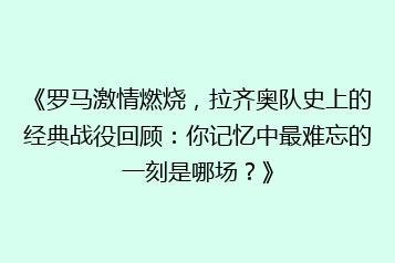 《罗马激情燃烧,拉齐奥队史上的经典战役回顾:你记忆中最难忘的一刻是哪场?》