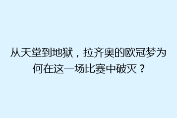从天堂到地狱,拉齐奥的欧冠梦为何在这一场比赛中破灭?